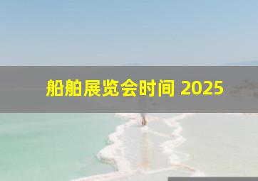 船舶展览会时间 2025